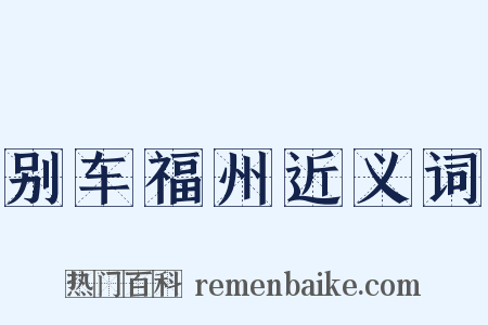 别车福州近义词是什么意思的图片